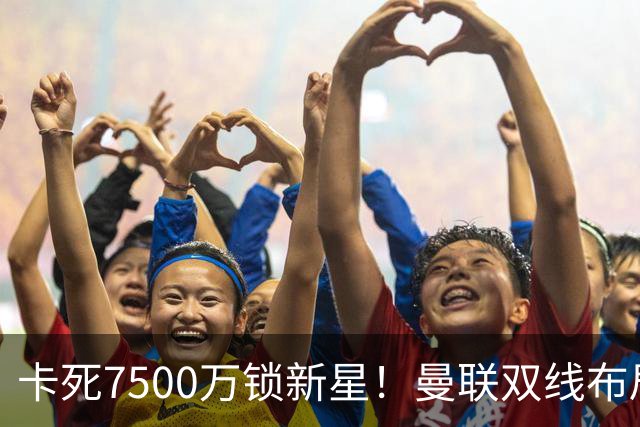 卡死7500万锁新星！曼联双线布局，球场改建暗藏致命变数