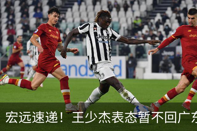 宏远速递！王少杰表态暂不回广东，徐杰深夜发声，杜锋最新消息
